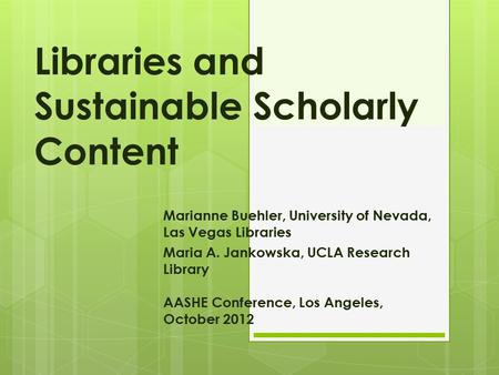 Libraries and Sustainable Scholarly Content Marianne Buehler, University of Nevada, Las Vegas Libraries Maria A. Jankowska, UCLA Research Library AASHE.