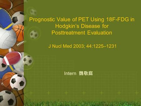 Prognostic Value of PET Using 18F-FDG in Hodgkin’s Disease for Posttreatment Evaluation J Nucl Med 2003; 44:1225–1231 Intern 魏敬庭.