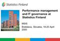 Performance management and IT governance at Statistics Finland MSIS Bratislava, Slovakia, 18-20 April 2005.