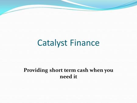 Catalyst Finance Providing short term cash when you need it.