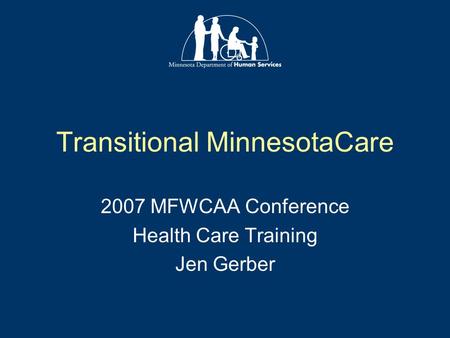 Transitional MinnesotaCare 2007 MFWCAA Conference Health Care Training Jen Gerber.