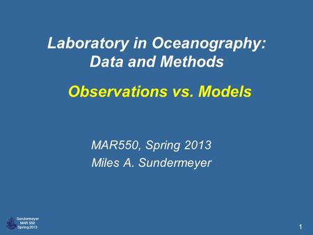 Sundermeyer MAR 550 Spring 2013 1 Laboratory in Oceanography: Data and Methods MAR550, Spring 2013 Miles A. Sundermeyer Observations vs. Models.