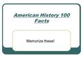 American History 100 Facts Memorize these!. Important dates.