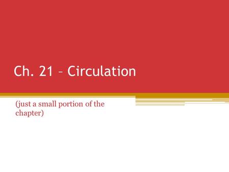 Ch. 21 – Circulation (just a small portion of the chapter)