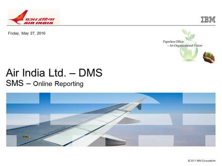 © 2011 IBM Corporation Air India Ltd. – DMS SMS – Online Reporting Friday, May 27, 2016.