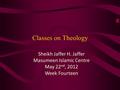 Classes on Theology Sheikh Jaffer H. Jaffer Masumeen Islamic Centre May 22 nd, 2012 Week Fourteen.