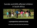 A prospective national study Lucie Cluver, Lorraine Sherr, Mark Orkin, Mark Boyes Suicide and AIDS-affected children in South Africa.