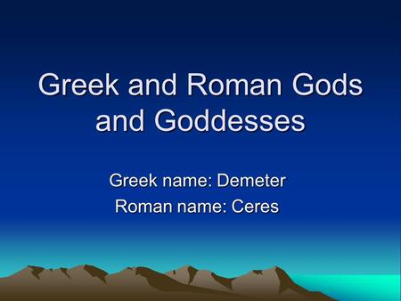 Greek and Roman Gods and Goddesses Greek name: Demeter Roman name: Ceres.