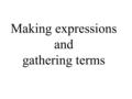 Making expressions and gathering terms. Sweeties s = number of sweets in the box If I add 2 how many? s + 2 If I add 4 more, how many? s + 2 + 4 = s +