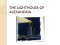 THE LIGHTHOUSE OF ALEXANDRIA. The Lighthouse of Alexandria was one of the tallest man- made structures on Earth for many centuries, and was regarded as.