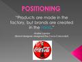 “Products are made in the factory, but brands are created in the mind.” -Walter Landor (Brand designer; designed the Coca-Cola script)