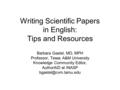 Writing Scientific Papers in English: Tips and Resources Barbara Gastel, MD, MPH Professor, Texas A&M University Knowledge Community Editor, AuthorAID.