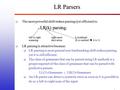 1 LR Parsers  The most powerful shift-reduce parsing (yet efficient) is: LR(k) parsing. LR(k) parsing. left to right right-most k lookhead scanning derivation.