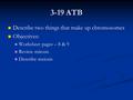 3-19 ATB Describe two things that make up chromosomes Objectives: Worksheet pages – 8 & 9 Review mitosis Describe meiosis.