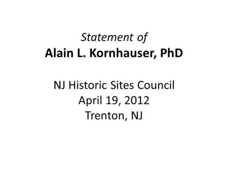 Statement of Alain L. Kornhauser, PhD NJ Historic Sites Council April 19, 2012 Trenton, NJ.