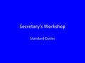 Secretary’s Workshop Standard Duties. Usually, the secretary position is the training ground for a future leadership position The standard duties of a.