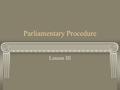 Parliamentary Procedure Lesson III. Motions Bring business to the assembly in an orderly manner Types of motions: main motions, subsidiary, privileged,