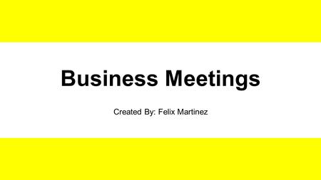 Business Meetings Created By: Felix Martinez. Parliamentary Procedure 1.Majority rules 2.Minority has the right to express their opinions 3.Justice and.