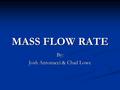 MASS FLOW RATE MASS FLOW RATE By: Josh Antonacci & Chad Lowe.