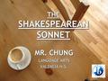 THE SHAKESPEAREAN SONNET MR. CHUNG LANGUAGE ARTS VALENCIA H.S. MR. CHUNG LANGUAGE ARTS VALENCIA H.S.