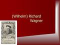 (Wilhelm) Richard Wagner. Birth & Death Born in Leipzig, Germany May 22, 1813 Born in Leipzig, Germany May 22, 1813 Died of a heart attack in Venice,