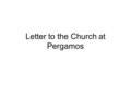 Letter to the Church at Pergamos. 7 Letters to 7 Churches 1. To: Angel or messenger of the church of ________ 2. These things saith He (From): Jesus Christ.