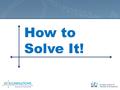 How to Solve It! How to Solve It Polya, G. (1957). How to solve it: A new aspect of mathematical method, 2nd ed. Princeton, NJ: Princeton University.