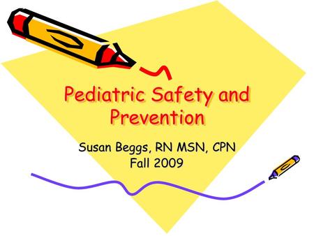 Pediatric Safety and Prevention Susan Beggs, RN MSN, CPN Fall 2009.