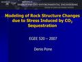 Modeling of Rock Structure Changes due to Stress Induced by CO 2 Sequestration EGEE 520 – 2007 Denis Pone.