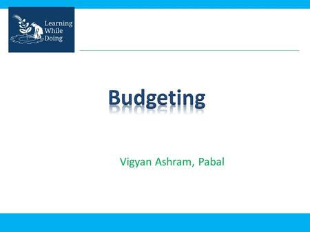 Vigyan Ashram, Pabal. Budgeting Before starting any work, budgeting of expenses is done. If activity-wise funds required are known, provision for funds.