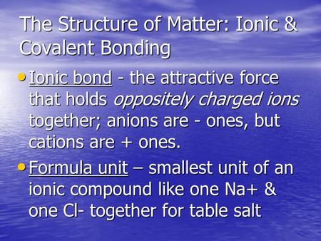 The Structure of Matter: Ionic & Covalent Bonding Ionic bond - the attractive force that holds oppositely charged ions together; anions are - ones, but.