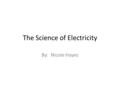 The Science of Electricity By: Nicole Hayes. What is Electricity? Electricity is a form of energy that starts with atoms.