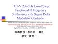 A 1-V 2.4-GHz Low-Power Fractional-N Frequency Synthesizer with Sigma-Delta Modulator Controller 指導教授 : 林志明 教授 學生 : 黃世一 Shuenn-Yuh Lee; Chung-Han Cheng;