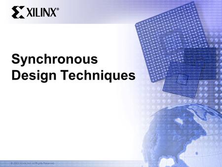 © 2003 Xilinx, Inc. All Rights Reserved Synchronous Design Techniques.