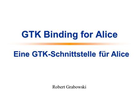 GTK Binding for Alice Robert Grabowski Eine GTK-Schnittstelle für Alice.