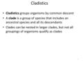 Cladistics Cladistics groups organisms by common descent A clade is a group of species that includes an ancestral species and all its descendants Clades.