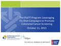 The FluFIT Program: Leveraging Flu Shot Campaigns to Promote Colorectal Cancer Screening October 11, 2013.