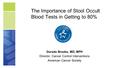 The Importance of Stool Occult Blood Tests in Getting to 80% Durado Brooks, MD, MPH Director, Cancer Control Interventions American Cancer Society.