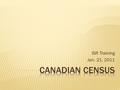 ISR Training Jan. 21, 2011.  Canada’s largest survey  Complete population count  Gathers information on the demographic, social and economic conditions.