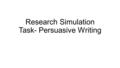 Research Simulation Task- Persuasive Writing. Step 1: Read through the question carefully. Make sure to decipher if the question is asking you to: Convey.