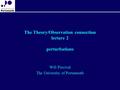 The Theory/Observation connection lecture 2 perturbations Will Percival The University of Portsmouth.