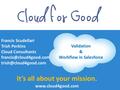 It’s all about your mission.  Francis Scudellari Trish Perkins Cloud Consultants  Validation.