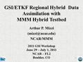 1 GSI/ETKF Regional Hybrid Data Assimilation with MMM Hybrid Testbed Arthur P. Mizzi NCAR/MMM 2011 GSI Workshop June 29 – July 1, 2011.