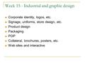 Week 15 - Industrial and graphic design Corporate identity, logos, etc. Signage, uniforms, store design, etc. Product design Packaging POP Collateral,