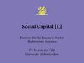 Social Capital [II] Exercise for the Research Master Multivariate Statistics W. M. van der Veld University of Amsterdam.