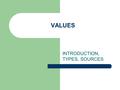 VALUES INTRODUCTION, TYPES, SOURCES. Definition Values are relatively permanent desires that seem to be good in themselves. James Stoner, Freeman and.