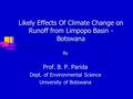 Likely Effects Of Climate Change on Runoff from Limpopo Basin - Botswana By Prof. B. P. Parida Dept. of Environmental Science University of Botswana.