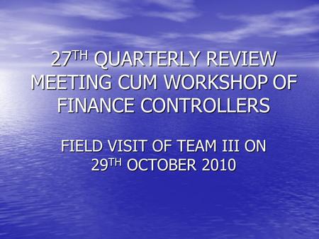 27 TH QUARTERLY REVIEW MEETING CUM WORKSHOP OF FINANCE CONTROLLERS FIELD VISIT OF TEAM III ON 29 TH OCTOBER 2010.