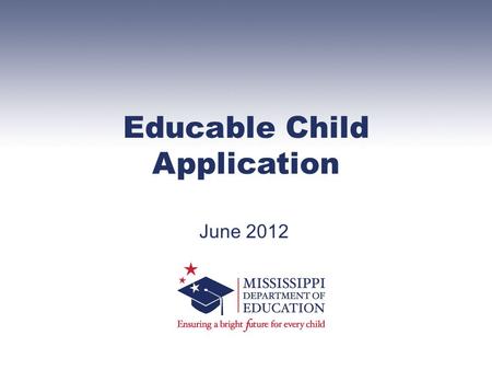 Educable Child Application June 2012. The application is not current. MSIS number omitted. Placement type not checked. Original signature omitted. Office.