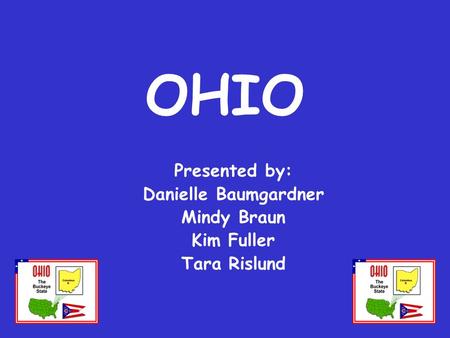 OHIO Presented by: Danielle Baumgardner Mindy Braun Kim Fuller Tara Rislund.